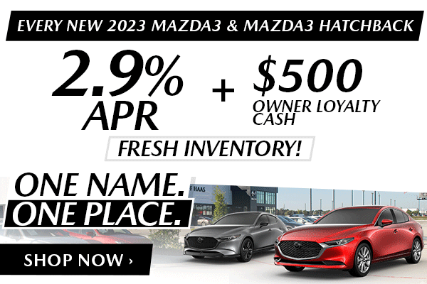 EVERY NEW 2023 MAZDA3 & MAZDA3 HATCHBACK - 2.9% APR + $500 Owner Loyalty Cash