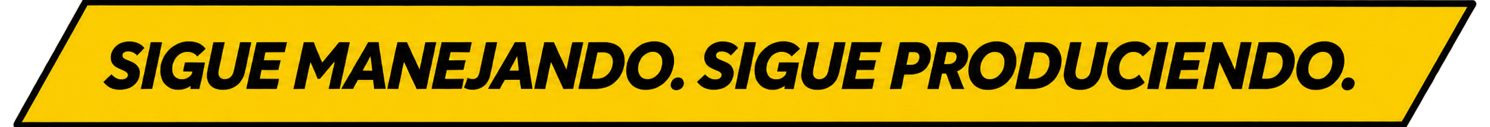 Sigue manejando. Sigue produciendo.